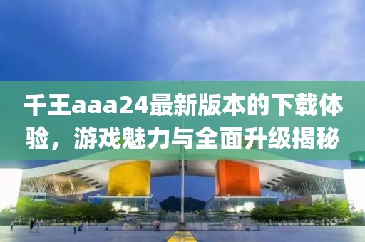 千王aaa24最新版本的下載體驗(yàn)，游戲魅力與全面升級揭秘