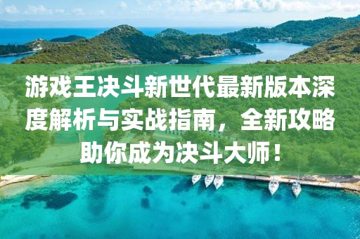 游戲王決斗新世代最新版本深度解析與實(shí)戰(zhàn)指南，全新攻略助你成為決斗大師！