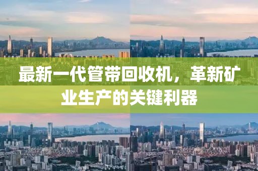 最新一代管帶回收機，革新礦業(yè)生產(chǎn)的關(guān)鍵利器