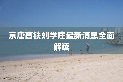 京唐高鐵劉學(xué)莊最新消息全面解讀