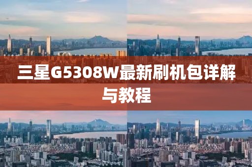 三星G5308W最新刷機(jī)包詳解與教程