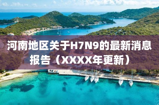 河南地區(qū)關(guān)于H7N9的最新消息報告（XXXX年更新）