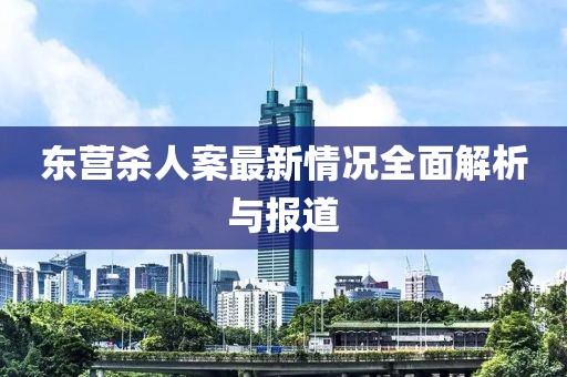 東營(yíng)殺人案最新情況全面解析與報(bào)道