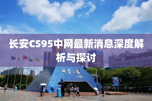 長安CS95中網(wǎng)最新消息深度解析與探討