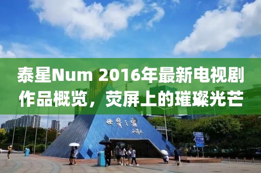 泰星Num 2016年最新電視劇作品概覽，熒屏上的璀璨光芒