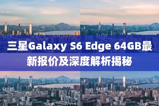 三星Galaxy S6 Edge 64GB最新報價及深度解析揭秘