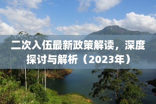 二次入伍最新政策解讀，深度探討與解析（2023年）