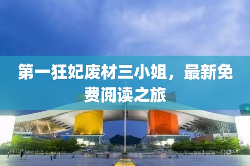 第一狂妃廢材三小姐，最新免費閱讀之旅