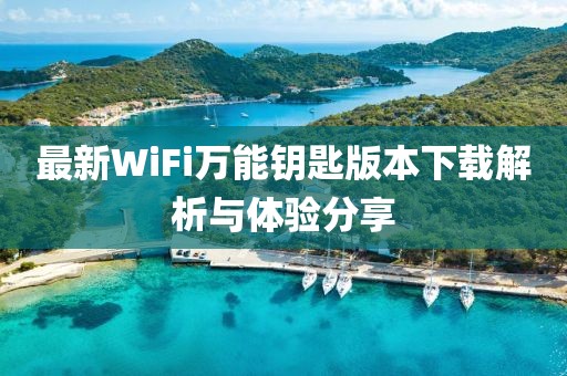 最新WiFi萬(wàn)能鑰匙版本下載解析與體驗(yàn)分享