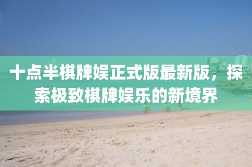 十點(diǎn)半棋牌娛正式版最新版，探索極致棋牌娛樂(lè)的新境界