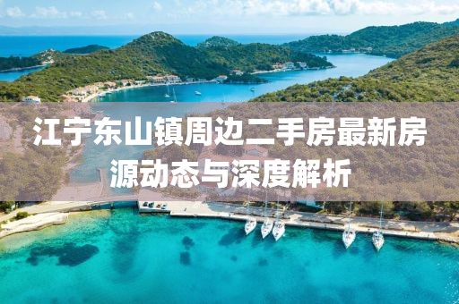江寧東山鎮(zhèn)周邊二手房最新房源動(dòng)態(tài)與深度解析