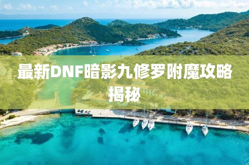 最新DNF暗影九修羅附魔攻略揭秘