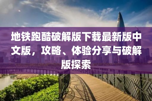地鐵跑酷破解版下載最新版中文版，攻略、體驗(yàn)分享與破解版探索