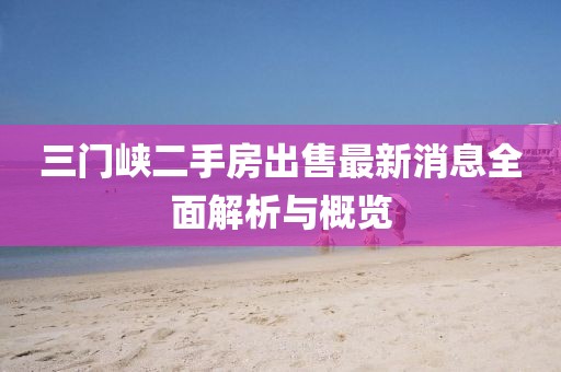 三門峽二手房出售最新消息全面解析與概覽