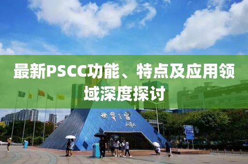 最新PSCC功能、特點及應(yīng)用領(lǐng)域深度探討