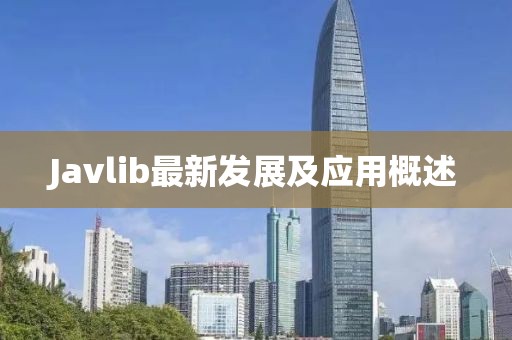 Javlib最新發(fā)展及應(yīng)用概述