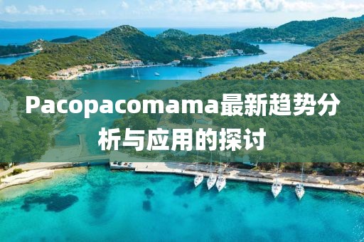 Pacopacomama最新趨勢分析與應(yīng)用的探討