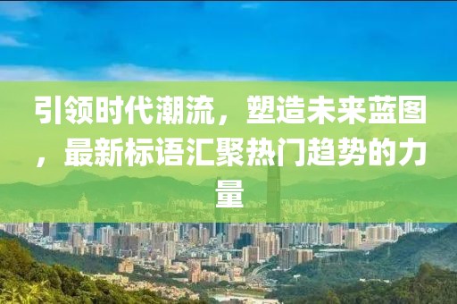 引領時代潮流，塑造未來藍圖，最新標語匯聚熱門趨勢的力量