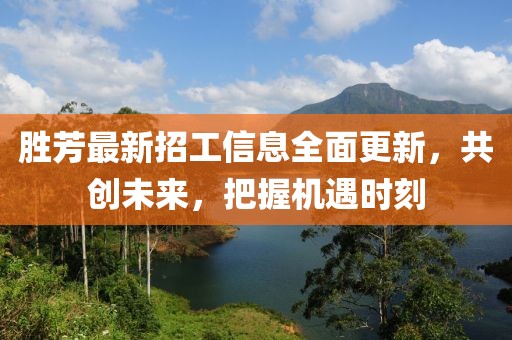勝芳最新招工信息全面更新，共創(chuàng)未來，把握機遇時刻