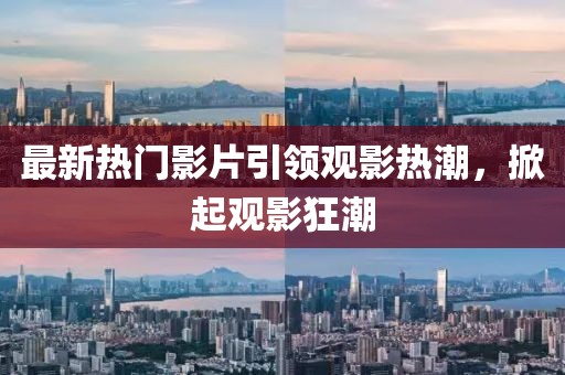 最新熱門影片引領觀影熱潮，掀起觀影狂潮