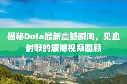 揭秘Dota最新震撼瞬間，見(jiàn)血封喉的震撼視頻回顧