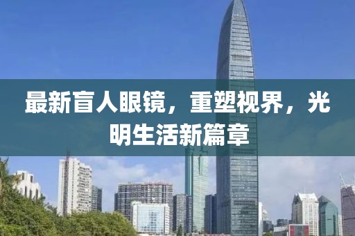 最新盲人眼鏡，重塑視界，光明生活新篇章