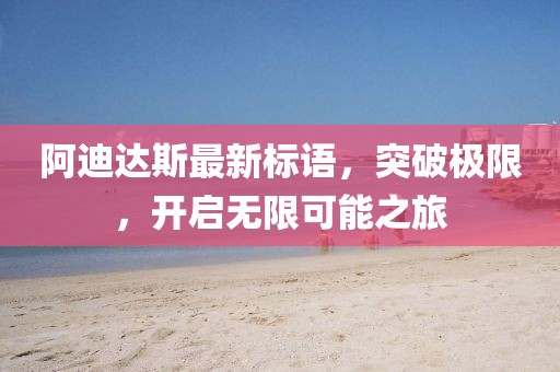 阿迪達(dá)斯最新標(biāo)語，突破極限，開啟無限可能之旅