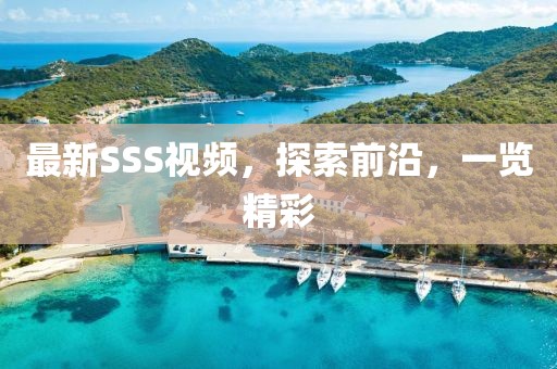 最新SSS視頻，探索前沿，一覽精彩