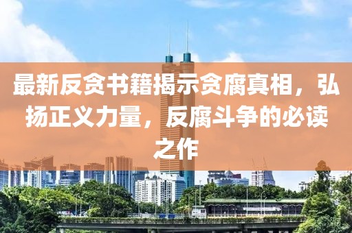 最新反貪書籍揭示貪腐真相，弘揚正義力量，反腐斗爭的必讀之作