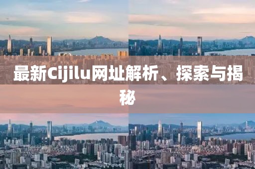 最新Cijilu網(wǎng)址解析、探索與揭秘
