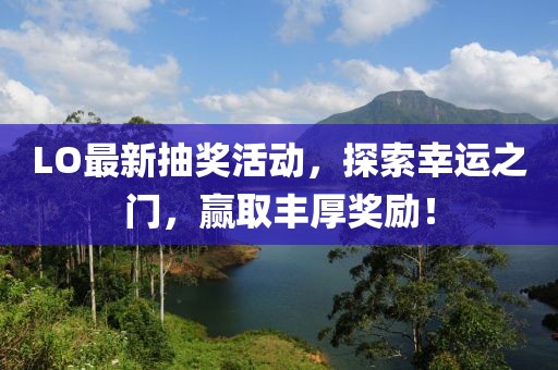 LO最新抽獎活動，探索幸運之門，贏取豐厚獎勵！