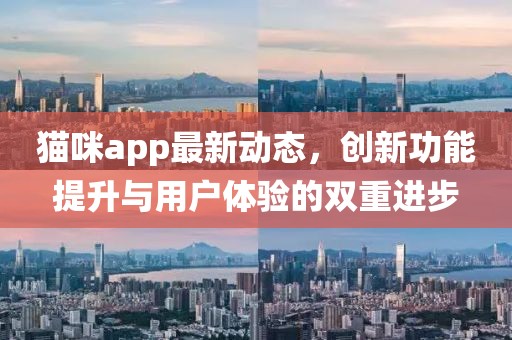 貓咪app最新動(dòng)態(tài)，創(chuàng)新功能提升與用戶體驗(yàn)的雙重進(jìn)步