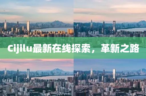 Cijilu最新在線探索，革新之路
