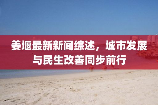 姜堰最新新聞綜述，城市發(fā)展與民生改善同步前行