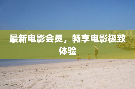 最新電影會員，暢享電影極致體驗