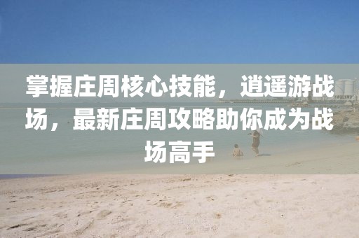 掌握莊周核心技能，逍遙游戰(zhàn)場，最新莊周攻略助你成為戰(zhàn)場高手