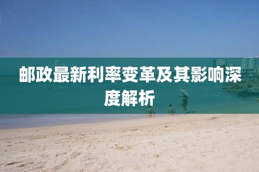 郵政最新利率變革及其影響深度解析