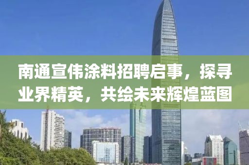 南通宣偉涂料招聘啟事，探尋業(yè)界精英，共繪未來輝煌藍(lán)圖