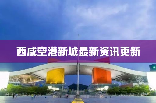 西咸空港新城最新資訊更新