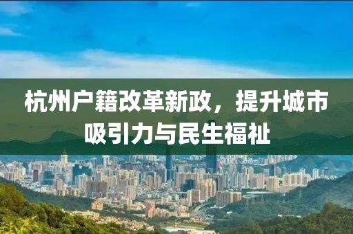 杭州戶籍改革新政，提升城市吸引力與民生福祉