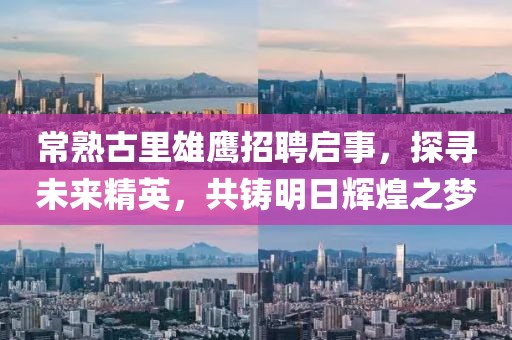 常熟古里雄鷹招聘啟事，探尋未來精英，共鑄明日輝煌之夢