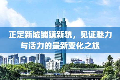 正定新城鋪鎮(zhèn)新貌，見證魅力與活力的最新變化之旅