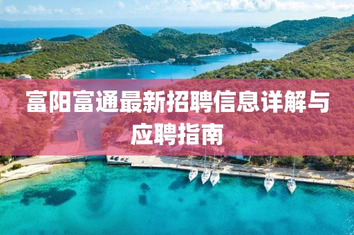 富陽富通最新招聘信息詳解與應(yīng)聘指南