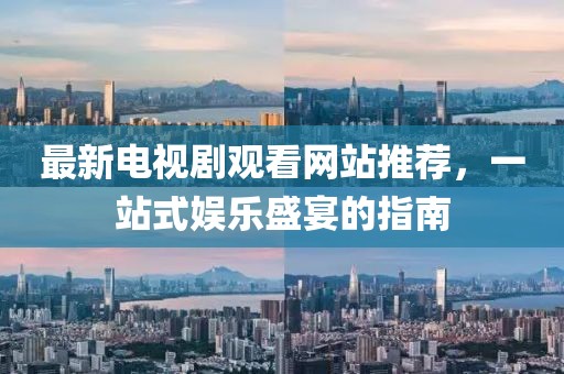 最新電視劇觀看網(wǎng)站推薦，一站式娛樂盛宴的指南