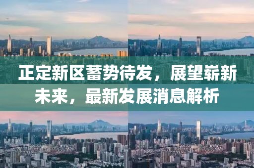 正定新區(qū)蓄勢待發(fā)，展望嶄新未來，最新發(fā)展消息解析