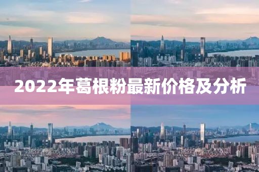 2022年葛根粉最新價格及分析