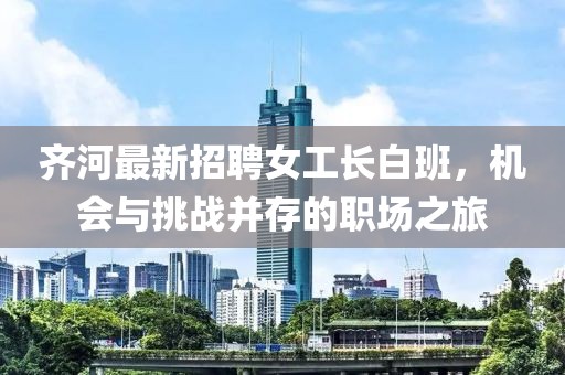 齊河最新招聘女工長白班，機會與挑戰(zhàn)并存的職場之旅