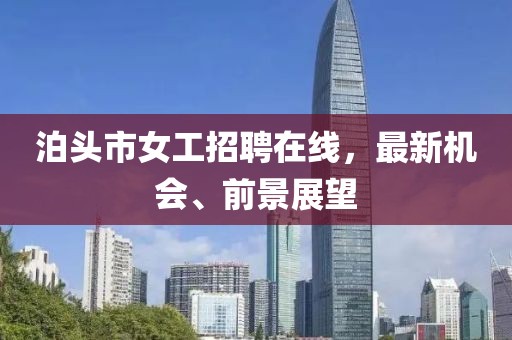 泊頭市女工招聘在線，最新機會、前景展望