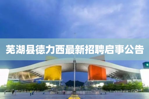蕪湖縣德力西最新招聘啟事公告