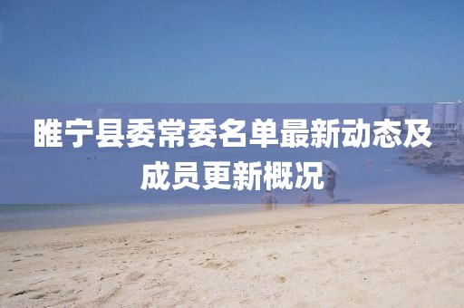 睢寧縣委常委名單最新動(dòng)態(tài)及成員更新概況